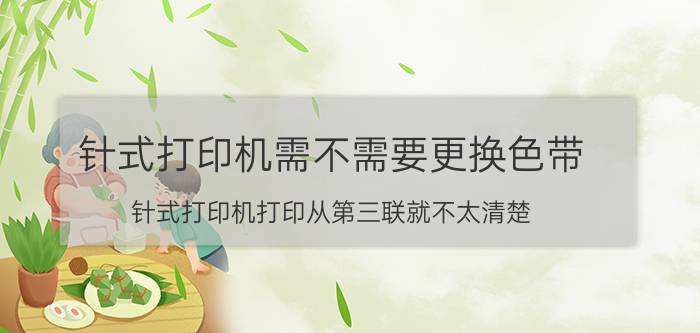 针式打印机需不需要更换色带 针式打印机打印从第三联就不太清楚，色带刚换过？